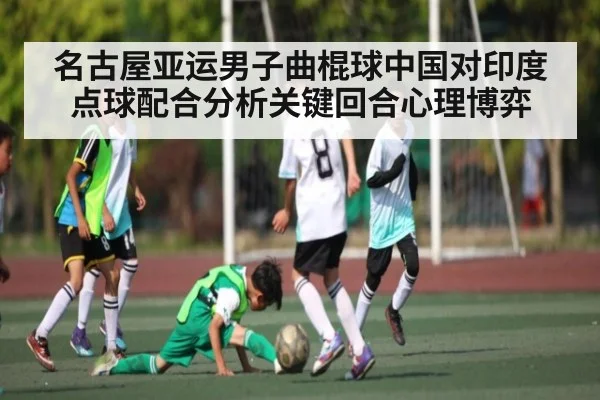 名古屋亚运男子曲棍球中国对印度点球配合分析关键回合心理博弈