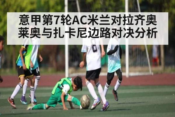 意甲第7轮AC米兰对拉齐奥莱奥与扎卡尼边路对决分析
